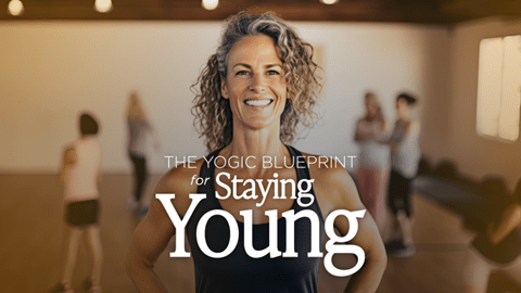 The Yogic Blueprint for Staying Young